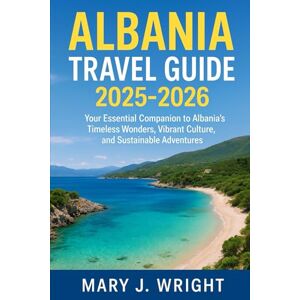 Wright, Mary J Albania Travel Guide 2025 2026: Our essential companion to Albania's timeless wonders, vibrant culture and sustainable adventures Wright, Mary J Albania Travel Guide 2025 2026: Our essential companion to Albania's timeless wonders, vibrant culture and sustainable adventures