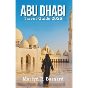 Barnard, Marlyn R. Abu Dhabi Travel Guide 2026: Navigate the Capital of Emirates with Cultural Insights, and Money-Saving Strategies for Modern Explorers Barnard, Marlyn R. Abu Dhabi Travel Guide 2026: Navigate the Capital of Emirates with Cultural Insights, and Money-Saving Strategies for Modern Explorers