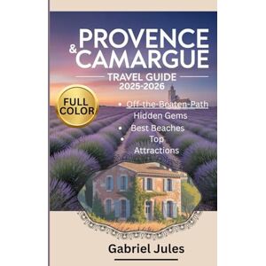 Jules, Gabriel PROVENCE AND CAMARGUE TRAVEL GUIDE 2025-2026 (FULL COLOR PICTURE): A compilation of insider tips to the Best Beaches, Hidden Gems, Local Food and Wine ... in Southern France with maps and itinerary Jules, Gabriel PROVENCE AND CAMARGUE TRAVEL GUIDE 2025-2026 (FULL COLOR PICTURE): A compilation of insider tips to the Best Beaches, Hidden Gems, Local Food and Wine ... in Southern France with maps and itinerary