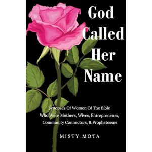 Mota, Misty God Called Her Name: Synopses Of Women Of The Bible Who Were Mothers, Wives, Entrepreneurs, Community Connectors, & Prophetesses Mota, Misty God Called Her Name: Synopses Of Women Of The Bible Who Were Mothers, Wives, Entrepreneurs, Community Connectors, & Prophetesses