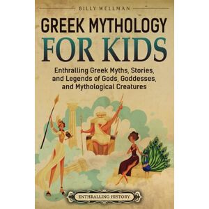 Wellman, Billy Greek Mythology for Kids: Enthralling Greek Myths, Stories, and Legends of Gods, Goddesses, and Mythological Creatures (Travel through Time) Wellman, Billy Greek Mythology for Kids: Enthralling Greek Myths, Stories, and Legends of Gods, Goddesses, and Mythological Creatures (Travel through Time)