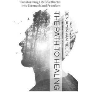 van Melick, Benjamin The Path To Healing: Transforming Life's Setbacks into Strength and Freedom (Self-Mastery Series by Inspire Life) van Melick, Benjamin The Path To Healing: Transforming Life's Setbacks into Strength and Freedom (Self-Mastery Series by Inspire Life)