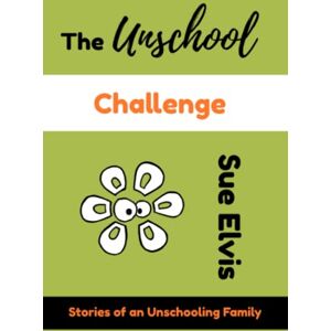 Elvis, Sue The Unschool Challenge: Stories of an Unschooling Family Elvis, Sue The Unschool Challenge: Stories of an Unschooling Family