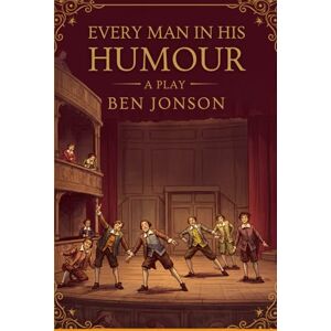 BEN JONSON EVERY MAN IN HIS HUMOUR: A PLAY BEN JONSON EVERY MAN IN HIS HUMOUR: A PLAY