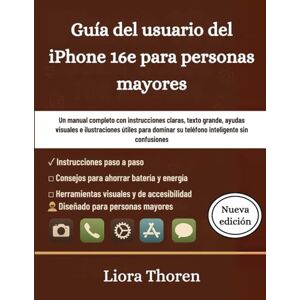 Thoren, Liora Guía del usuario del iPhone 16e para personas mayores: Un manual completo con instrucciones claras, texto grande, ayudas visuales e ilustraciones ... su teléfono inteligente sin confusiones Thoren, Liora Guía del usuario del iPhone 16e para personas mayores: Un manual completo con instrucciones claras, texto grande, ayudas visuales e ilustraciones ... su teléfono inteligente sin confusiones