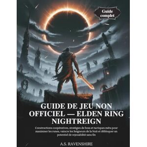 RAVENSHIRE, A.S. GUIDE DE JEU NON OFFICIEL — ELDEN RING NIGHTREIGN: Constructions coopératives, stratégies de boss et tactiques méta pour maximiser les runes, vaincre les Seigneurs de la Nuit et débloquer un potentie RAVENSHIRE, A.S. GUIDE DE JEU NON OFFICIEL — ELDEN RING NIGHTREIGN: Constructions coopératives, stratégies de boss et tactiques méta pour maximiser les runes, vaincre les Seigneurs de la Nuit et débloquer un potentie
