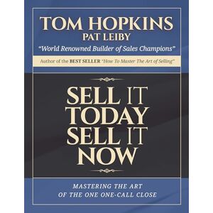 Hopkins, Tom Sell it Today, Sell it Now: Mastering the Art of the One-Call Close Hopkins, Tom Sell it Today, Sell it Now: Mastering the Art of the One-Call Close