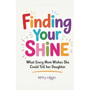 Laggis, Betty Finding Your Shine: What Every Mom Wishes She Could Tell Her Daughter Laggis, Betty Finding Your Shine: What Every Mom Wishes She Could Tell Her Daughter