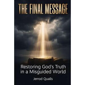 Qualls, Jerrod THE FINAL MESSAGE: Restoring God’s Truth in a Misguided World Qualls, Jerrod THE FINAL MESSAGE: Restoring God’s Truth in a Misguided World