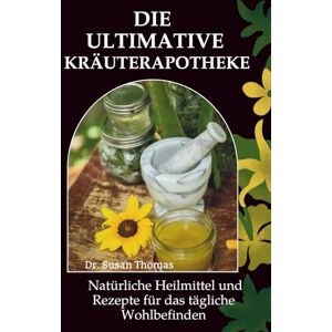Thomas, Dr. Susan Die Ultimative Kräuterapotheke: Natürliche Heilmittel und Rezepte für das tägliche Wohlbefinden Thomas, Dr. Susan Die Ultimative Kräuterapotheke: Natürliche Heilmittel und Rezepte für das tägliche Wohlbefinden