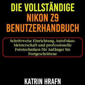 Hrafn, Katrin Die Vollständige Nikon Z9 Benutzerhandbuch: Schrittweise Einrichtung, Autofokus-Meisterschaft und professionelle Fototechniken für Anfänger bis Fortgeschrittene Hrafn, Katrin Die Vollständige Nikon Z9 Benutzerhandbuch: Schrittweise Einrichtung, Autofokus-Meisterschaft und professionelle Fototechniken für Anfänger bis Fortgeschrittene