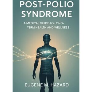 Hazard, Eugene M. POST-POLIO SYNDROME: A Medical Guide to Long-Term Health and Wellness Hazard, Eugene M. POST-POLIO SYNDROME: A Medical Guide to Long-Term Health and Wellness