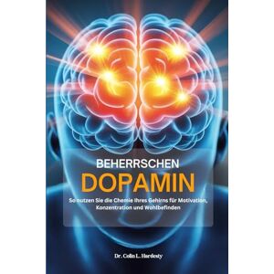 Hardesty, Dr. Colin L. BEHERRSCHEN DOPAMIN: So nutzen Sie die Chemie Ihres Gehirns für Motivation, Konzentration und Wohlbefinden Hardesty, Dr. Colin L. BEHERRSCHEN DOPAMIN: So nutzen Sie die Chemie Ihres Gehirns für Motivation, Konzentration und Wohlbefinden
