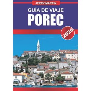 Martin, Jerry POREČ GUÍA DE VIAJE 2026: Descubre gemas ocultas, monumentos históricos, consejos de viaje y experiencias vacacionales inolvidables Martin, Jerry POREČ GUÍA DE VIAJE 2026: Descubre gemas ocultas, monumentos históricos, consejos de viaje y experiencias vacacionales inolvidables