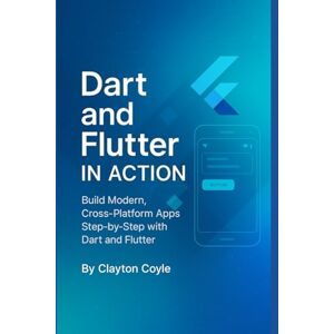 Coyle, Clayton Dart and Flutter in Action: Build Modern, Cross-Platform Apps Step-by-Step with Dart and Flutter Coyle, Clayton Dart and Flutter in Action: Build Modern, Cross-Platform Apps Step-by-Step with Dart and Flutter