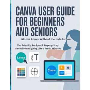 Harper, Ella L. Canva User Guide for Beginners and Seniors: Master Canva Without the Tech Jargon — The Friendly, Foolproof Step-by-Step Manual to Designing Like a Pro in Minutes Harper, Ella L. Canva User Guide for Beginners and Seniors: Master Canva Without the Tech Jargon — The Friendly, Foolproof Step-by-Step Manual to Designing Like a Pro in Minutes