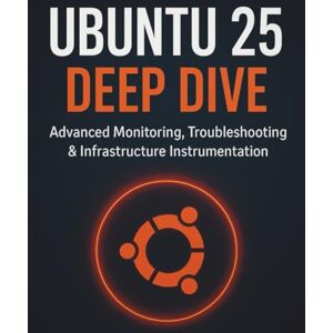 Dalewood, Spencer K. Ubuntu 25 Deep Dive: Advanced Monitoring, Troubleshooting & Infrastructure Instrumentation (The Complete Guide to Programming and Software Development) Dalewood, Spencer K. Ubuntu 25 Deep Dive: Advanced Monitoring, Troubleshooting & Infrastructure Instrumentation (The Complete Guide to Programming and Software Development)