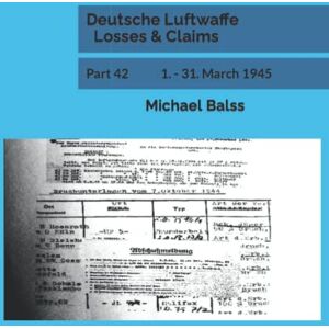 Balss, Michael Deutsche Luftwaffe Losses & Claims: Part 42 1. 31. March 1945 Balss, Michael Deutsche Luftwaffe Losses & Claims: Part 42 1. 31. March 1945