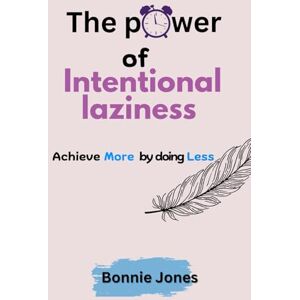 Jones, Bonnie The Power of Intentional Laziness: Achieve More by Doing Less Jones, Bonnie The Power of Intentional Laziness: Achieve More by Doing Less