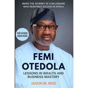 Reid, Jaxon M. FEMI OTEDOLA Lessons in Wealth and Business Mastery: Inside the Journey of a Billionaire Who Redefined Success in Africa (Revised edition) Reid, Jaxon M. FEMI OTEDOLA Lessons in Wealth and Business Mastery: Inside the Journey of a Billionaire Who Redefined Success in Africa (Revised edition)