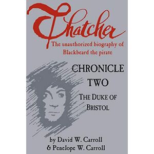Carroll, David W. Thatcher: the unauthorized biography of Blackbeard the pirate: Chronicle Two: The Duke of Bristol: Volume 2 Carroll, David W. Thatcher: the unauthorized biography of Blackbeard the pirate: Chronicle Two: The Duke of Bristol: Volume 2