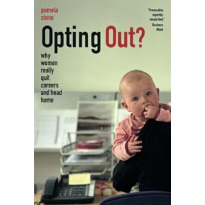 Stone, Pamela Opting Out?: Why Women Really Quit Careers and Head Home Stone, Pamela Opting Out?: Why Women Really Quit Careers and Head Home