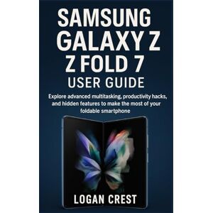 Crest, Logan Samsung Galaxy Z Fold 7 User Guide: Explore advanced multitasking, productivity hacks, and hidden features to make the most of your foldable smartphone Crest, Logan Samsung Galaxy Z Fold 7 User Guide: Explore advanced multitasking, productivity hacks, and hidden features to make the most of your foldable smartphone