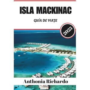 Richardo, Anthonia ISLA MACKINAC GUÍA DE VIAJE 2025: Descubre senderos ocultos, lugares históricos y momentos inolvidables en esta escapada atemporal de Michigan Richardo, Anthonia ISLA MACKINAC GUÍA DE VIAJE 2025: Descubre senderos ocultos, lugares históricos y momentos inolvidables en esta escapada atemporal de Michigan