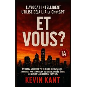 Kant, Kevin L'avocat intelligent utilise déjà l'IA et ChatGPT : et vous ?: Apprenez à réduire votre temps de travail de 20 heures par semaine en automatisant les tâches juridiques sans perte de précision Kant, Kevin L'avocat intelligent utilise déjà l'IA et ChatGPT : et vous ?: Apprenez à réduire votre temps de travail de 20 heures par semaine en automatisant les tâches juridiques sans perte de précision