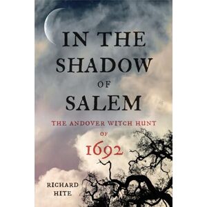 Richard Hite In the Shadow of Salem: The Andover Witch Hunt of 1692 Richard Hite In the Shadow of Salem: The Andover Witch Hunt of 1692