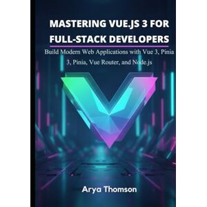 Thomson Mastering Vue.js 3 for Full-Stack Developers: Build Modern Web Applications with Vue 3, Pinia, Vue Router, and Node.js Thomson Mastering Vue.js 3 for Full-Stack Developers: Build Modern Web Applications with Vue 3, Pinia, Vue Router, and Node.js