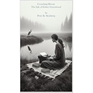 Steinberg Crouching Heron: The Life of Esther Greenwood: (and the papers of Buddy Willard ... A novel inspired by Sylvia Plath's The Bell Jar) Steinberg Crouching Heron: The Life of Esther Greenwood: (and the papers of Buddy Willard ... A novel inspired by Sylvia Plath's The Bell Jar)