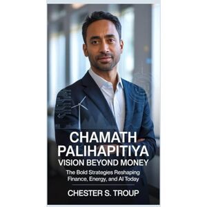 S. Troup, Chester CHAMATH PALIHAPITIYA: Vision Beyond Money: The Bold Strategies Reshaping Finance, Energy, and AI Today S. Troup, Chester CHAMATH PALIHAPITIYA: Vision Beyond Money: The Bold Strategies Reshaping Finance, Energy, and AI Today