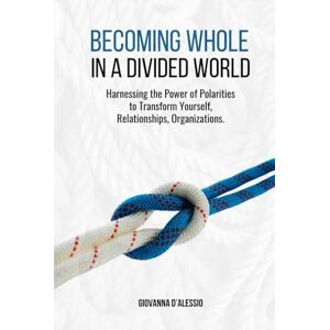 D'Alessio, Giovanna Becoming Whole in a Divided World: Harnessing the Power of Polarities to Transform Yourself, Relationships, Organizations.: Harnessing the Power of ... Yourself, Relationships, and Organizations D'Alessio, Giovanna Becoming Whole in a Divided World: Harnessing the Power of Polarities to Transform Yourself, Relationships, Organizations.: Harnessing the Power of ... Yourself, Relationships, and Organizations