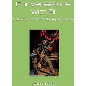 Dees, Rev Nathon Quinn Conversations with AI: A New Testament for the Age of Reason Dees, Rev Nathon Quinn Conversations with AI: A New Testament for the Age of Reason