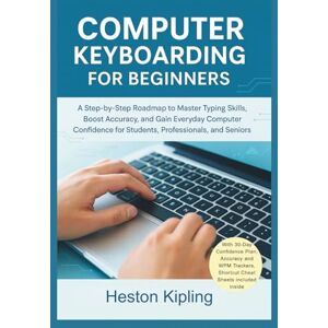 Kipling, Heston COMPUTER KEYBOARDING FOR BEGINNERS: A Step-by-Step Roadmap to Master Typing Skills, Boost Accuracy, and Gain Everyday Computer Confidence for Students, Professionals, and Seniors Kipling, Heston COMPUTER KEYBOARDING FOR BEGINNERS: A Step-by-Step Roadmap to Master Typing Skills, Boost Accuracy, and Gain Everyday Computer Confidence for Students, Professionals, and Seniors