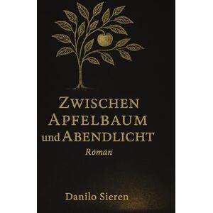 Sieren, Danilo Zwischen Apfelbaum und Abendlicht: Ein leiser Roman über Familie, Verlust und das Weitergehen Sieren, Danilo Zwischen Apfelbaum und Abendlicht: Ein leiser Roman über Familie, Verlust und das Weitergehen
