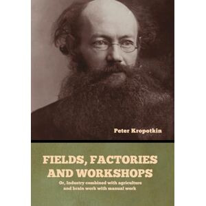 Kropotkin, Peter Fields, factories and workshops: Or, Industry combined with agriculture and brain work with manual work Kropotkin, Peter Fields, factories and workshops: Or, Industry combined with agriculture and brain work with manual work