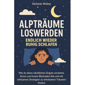 Weber Alpträume loswerden Endlich wieder ruhig schlafen: Wie du deine nächtlichen Ängste verstehst, Stress und innere Blockaden löst und mit wirksamen Strategien zu erholsamen Träumen findest Weber Alpträume loswerden Endlich wieder ruhig schlafen: Wie du deine nächtlichen Ängste verstehst, Stress und innere Blockaden löst und mit wirksamen Strategien zu erholsamen Träumen findest