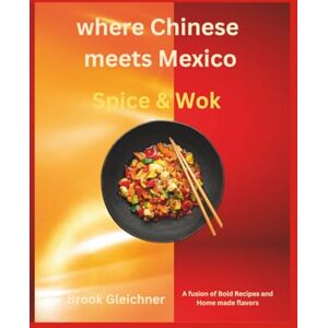 Gleichner, Brook Where Chinese meets mexican Spice & Wok: A fusion of Bold Recipes and Home made flavors Gleichner, Brook Where Chinese meets mexican Spice & Wok: A fusion of Bold Recipes and Home made flavors
