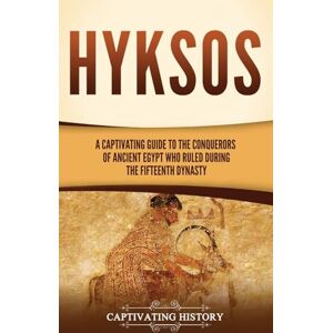 History, Captivating Hyksos: A Captivating Guide to the Conquerors of Ancient Egypt Who Ruled during the Fifteenth Dynasty History, Captivating Hyksos: A Captivating Guide to the Conquerors of Ancient Egypt Who Ruled during the Fifteenth Dynasty