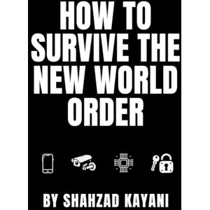 KAYANI, SHAHZAD How to Survive the New World Order: A Prepper’s Guide to Self-Sufficiency, Privacy, and Thriving in a Controlled Society KAYANI, SHAHZAD How to Survive the New World Order: A Prepper’s Guide to Self-Sufficiency, Privacy, and Thriving in a Controlled Society