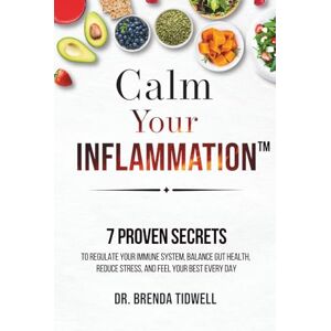 Tidwell, Dr. Brenda Calm Your Inflammation: 7 Proven Secrets to Regulate Your Immune System, Balance Gut Health, Reduce Stress, and Feel Your Best Every Day Tidwell, Dr. Brenda Calm Your Inflammation: 7 Proven Secrets to Regulate Your Immune System, Balance Gut Health, Reduce Stress, and Feel Your Best Every Day