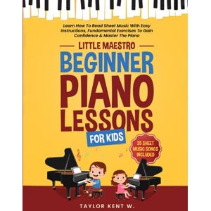 Taylor Beginner Piano Lessons for Kids: Learn How To Read Sheet Music With Easy Instructions, Fundamental Exercises To Gain Confidence & Master The Piano (Little Maestro Series) Taylor Beginner Piano Lessons for Kids: Learn How To Read Sheet Music With Easy Instructions, Fundamental Exercises To Gain Confidence & Master The Piano (Little Maestro Series)