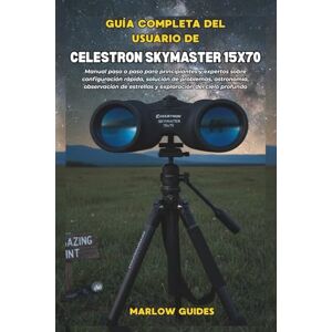 Guides, Marlow Guía completa del usuario de Celestron Skymaster 15x70: Manual paso a paso para principiantes y expertos sobre configuración rápida, solución de ... de estrellas y exploración del cielo profundo Guides, Marlow Guía completa del usuario de Celestron Skymaster 15x70: Manual paso a paso para principiantes y expertos sobre configuración rápida, solución de ... de estrellas y exploración del cielo profundo