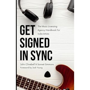 Clinebell, John Get Signed In Sync: The Music Licensing Agency Handbook For Indie Artists Clinebell, John Get Signed In Sync: The Music Licensing Agency Handbook For Indie Artists