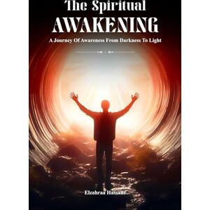 Hassane, Elzahraa The Spiritual Awakening: A Journey Of Awareness From Darkness To Light Hassane, Elzahraa The Spiritual Awakening: A Journey Of Awareness From Darkness To Light