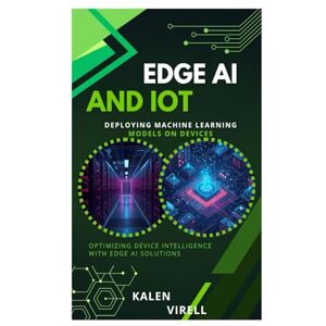 Virell, Kalen Edge AI and IoT: Deploying Machine Learning Models on Devices Virell, Kalen Edge AI and IoT: Deploying Machine Learning Models on Devices