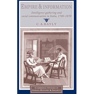 Bayly Empire and Information: Intelligence Gathering and Social Communication in India, 1780–1870 (Cambridge Studies in Indian History and Society, Series Number 1) Bayly Empire and Information: Intelligence Gathering and Social Communication in India, 1780–1870 (Cambridge Studies in Indian History and Society, Series Number 1)