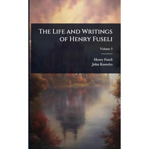 Fuseli, Henry The Life and Writings of Henry Fuseli Fuseli, Henry The Life and Writings of Henry Fuseli